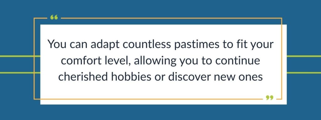 A quote that says, “You can adapt countless pastimes to fit your comfort level, allowing you to continue cherished hobbies or discover new ones.”